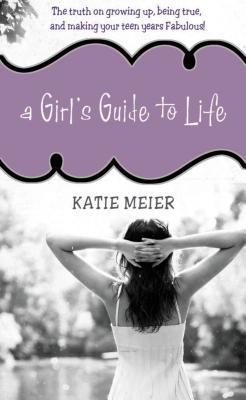 A Girl's Guide to Life: The Truth on Growing Up, Being Real, and Making Your Teen Years Fabulous!