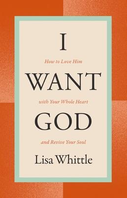 I Want God: How to Love Him with Your Whole Heart and Revive Your Soul