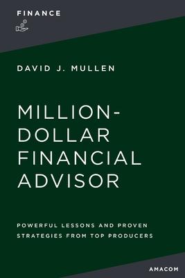 The Million-Dollar Financial Advisor: Powerful Lessons and Proven Strategies from Top Producers