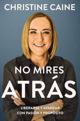 No Mires Atrs: Liberarse Y Avanzar Con Pasin Y Propsito