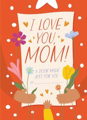 I Love You, Mom!: A Book Made Just for You