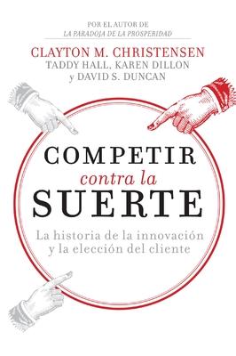 Competir Contra La Suerte: La Historia de la Innovacin Y La Eleccin del Cliente