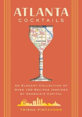 Atlanta Cocktails: An Elegant Collection of Over 100 Recipes Inspired by Georgia's Capital (100 Exclusive Cocktail Recipes from Atlanta's