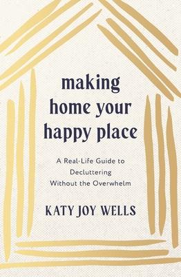Making Home Your Happy Place: A Real-Life Guide to Decluttering Without the Overwhelm Subscription