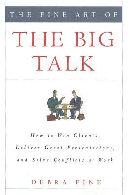 The Fine Art of the Big Talk: How to Win Clients, Deliver Great Presentations, and Solve Conflicts at Work