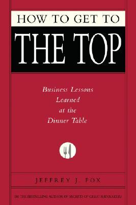 How to Get to the Top: Business Lessons Learned at the Dinner Table