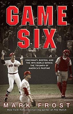 Game Six: Cincinnati, Boston, and the 1975 World Series: The Triumph of America's Pastime