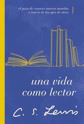 Una Vida Como Lector: El Gozo de Conocer Nuevos Mundos a Travs de Los Ojos de Otros