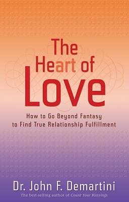 The Heart of Love: How to Go Beyond Fantasy to Find True Relationship Fulfillment