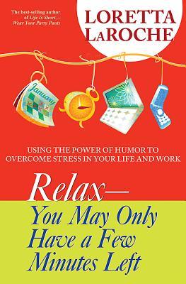 Relax - You May Only Have a Few Minutes Left: Using the Power of Humor to Overcome Stress in Your Life and Work