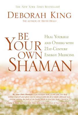 Be Your Own Shaman: Heal Yourself and Others with 21st-Century Energy Medicine