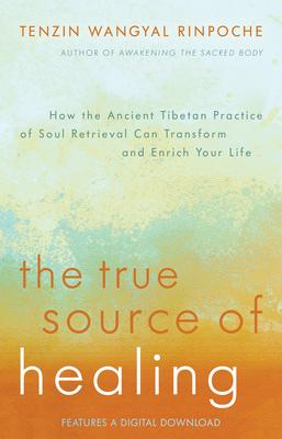 The True Source of Healing: How the Ancient Tibetan Practice of Soul Retrieval Can Transform and Enrich Your Life