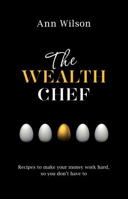 The Wealth Chef: Recipes to Make Your Money Work Hard, So You Don't Have to