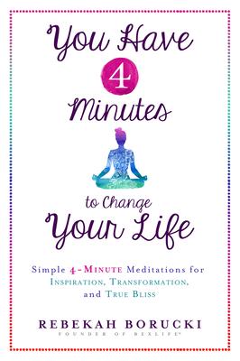 You Have 4 Minutes to Change Your Life: Simple 4-Minute Meditations for Inspiration, Transformation, and True Bliss