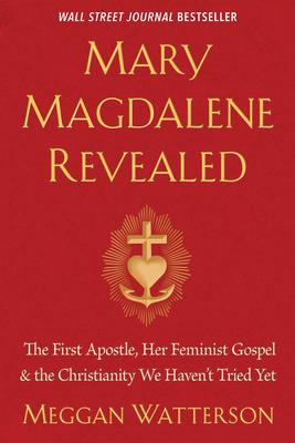 Mary Magdalene Revealed: The First Apostle, Her Feminist Gospel & the Christianity We Haven't Tried Yet