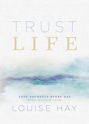 Trust Life: Love Yourself Every Day with Wisdom from Louise Hay