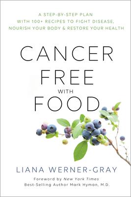 Cancer-Free with Food: A Step-By-Step Plan with 100+ Recipes to Fight Disease, Nourish Your Body & Rest Ore Your Health