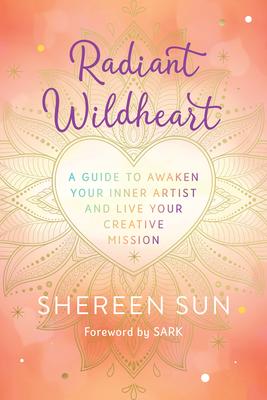 Radiant Wildheart: A Guide to Awaken Your Inner Artist and Live Your Creative Mission