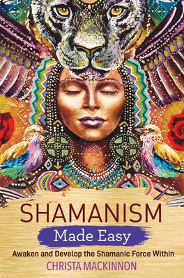 Shamanism Made Easy: Awaken and Develop the Shamanic Force Within