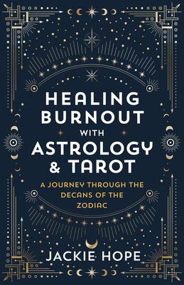 Healing Burnout with Astrology & Tarot: A Journey Through the Decans of the Zodiac