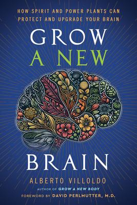 Grow a New Brain: How Spirit and Power Plants Can Protect and Upgrade Your Brain