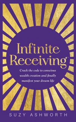 Infinite Receiving: Crack the Code to Conscious Wealth Creation and Finally Manifest Your Dream Life