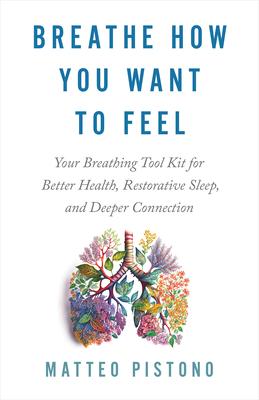 Breathe How You Want to Feel: Your Breathing Tool Kit for Better Health, Restorative Sleep, and Deeper Connection