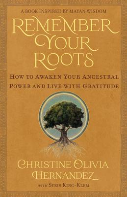 Remember Your Roots: How to Awaken Your Ancestral Power and Live with Gratitude (a Book Inspired by Mayan Wisdom)