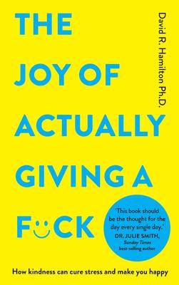 The Joy of Actually Giving a F*ck: How Kindness Can Cure Stress and Make You Happy