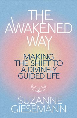 The Awakened Way: Making the Shift to a Divinely Guided Life