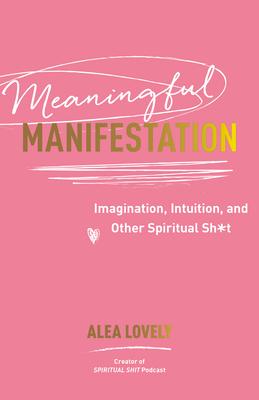 Meaningful Manifestation: Imagination, Intuition, and Other Spiritual Sh*t