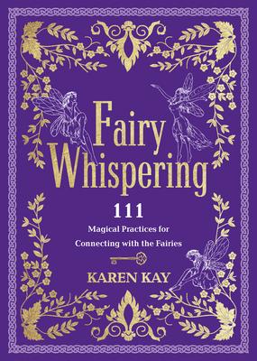 Fairy Whispering: 111 Magical Practices for Connecting with the Fairies