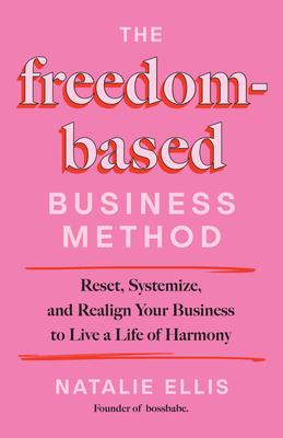 The Freedom-Based Business Method: Reset, Systemize, and Realign Your Business to Live a Life of Harmony