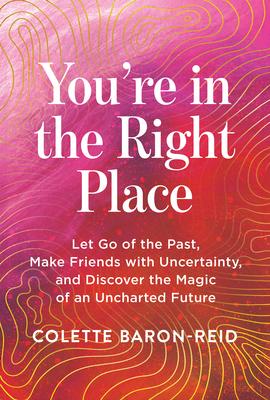 You're in the Right Place: Let Go of the Past, Make Friends with Uncertainty, and Discover the Magic of an Uncharted Future