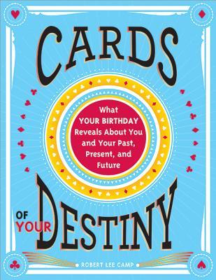 Cards of Your Destiny: What Your Birthday Reveals about You and Your Past, Present, and Future