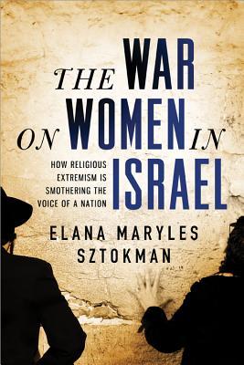 The War on Women in Israel: A Story of Religious Radicalism and the Women Fighting for Freedom