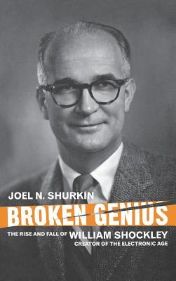 Broken Genius: The Rise and Fall of William Shockley, Creator of the Electronic Age