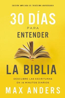 30 Das Para Entender La Biblia, Edicin Ampliada de Trigsimo Aniversario: Descubra Las Escrituras En 15 Minutos Diarios