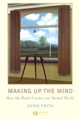 Making Up the Mind: How the Brain Creates Our Mental World