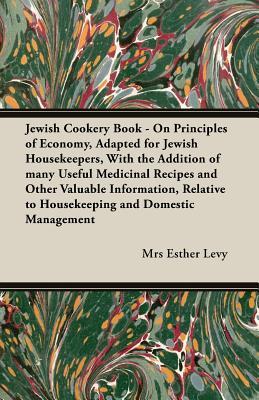 Jewish Cookery Book - On Principles of Economy, Adapted for Jewish Housekeepers, With the Addition of many Useful Medicinal Recipes and Other Valuable