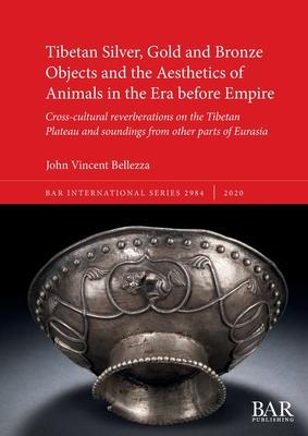 Tibetan Silver, Gold and Bronze Objects and the Aesthetics of Animals in the Era before Empire: Cross-cultural reverberations on the Tibetan Plateau a