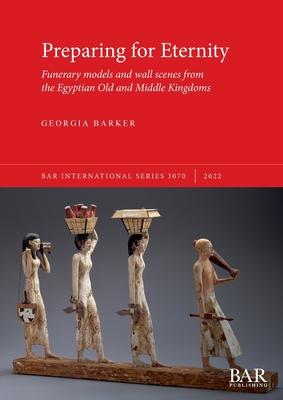 Preparing for Eternity: Funerary models and wall scenes from the Egyptian Old and Middle Kingdoms