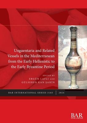 Unguentaria and Related Vessels in the Mediterranean from the Early Hellenistic to the Early Byzantine Period