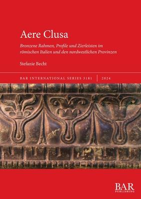 Aere Clusa: Bronzene Rahmen, Profile und Zierleisten im rmischen Italien und den nordwestlichen Provinzen