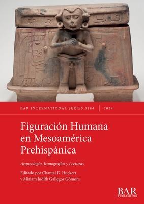 Figuracin Humana en Mesoamrica Prehispnica: Arqueologa, Iconografas y Lecturas