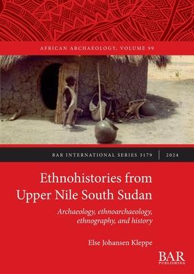 Ethnohistories from Upper Nile South Sudan: Archaeology, ethnoarchaeology, ethnography, and history