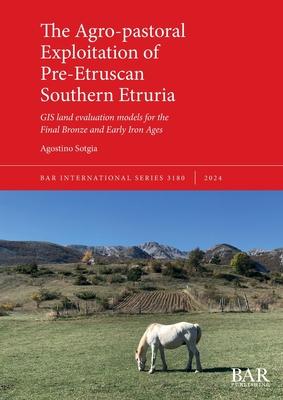 The Agro-pastoral Exploitation of Pre-Etruscan Southern Etruria: GIS land evaluation models for the Final Bronze and Early Iron Ages