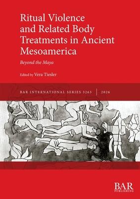 Ritual Violence and Related Body Treatments in Ancient Mesoamerica: Beyond the Maya Subscription