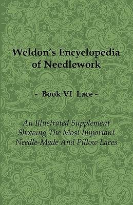 Weldon's Encyclopedia of Needlework - Lace - Book VI - An Illustrated Supplement Showing the Most Important Needle-Made and Pillow Laces