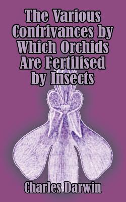 The Various Contrivances by Which Orchids are Fertilised by Insects